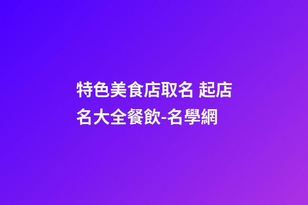 特色美食店取名 起店名大全餐飲-名學網